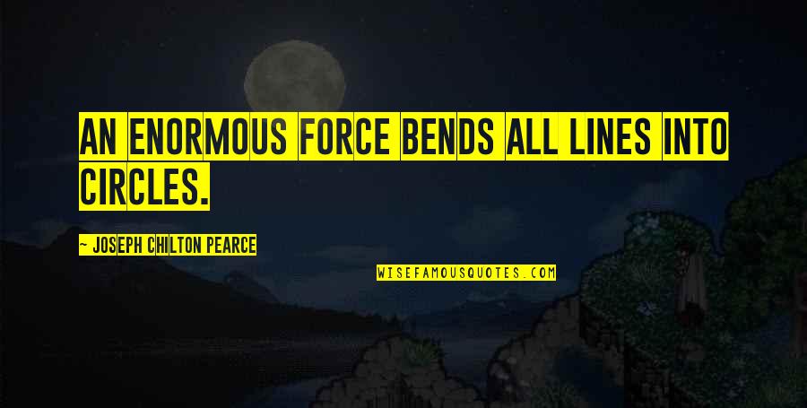 Bends Quotes By Joseph Chilton Pearce: An enormous force bends all lines into circles.