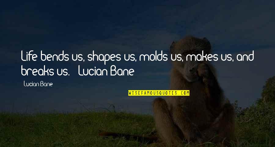 Bends Quotes By Lucian Bane: Life bends us, shapes us, molds us, makes
