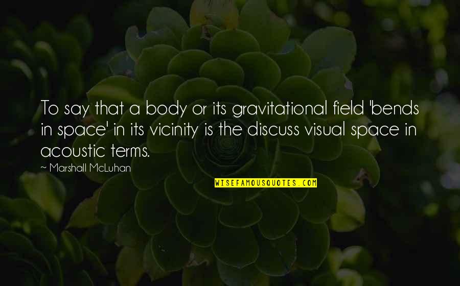 Bends Quotes By Marshall McLuhan: To say that a body or its gravitational