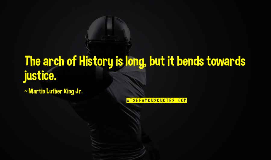Bends Quotes By Martin Luther King Jr.: The arch of History is long, but it