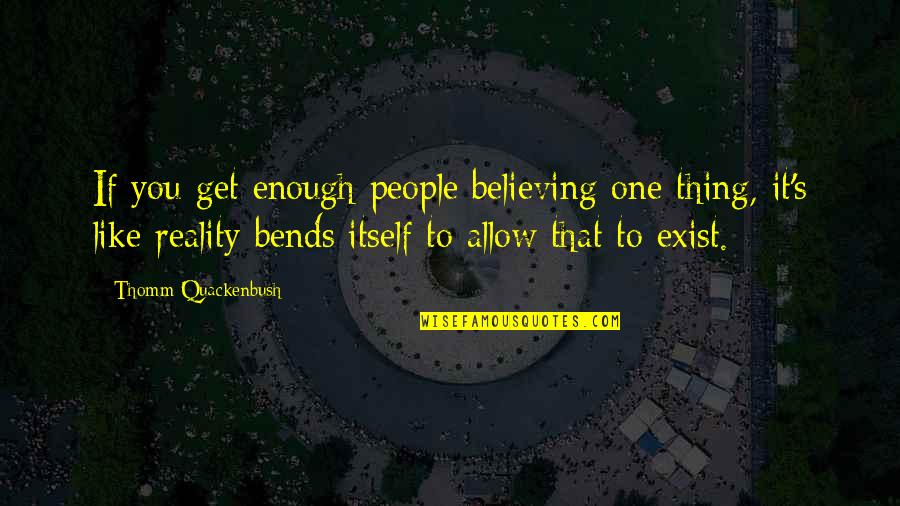 Bends Quotes By Thomm Quackenbush: If you get enough people believing one thing,