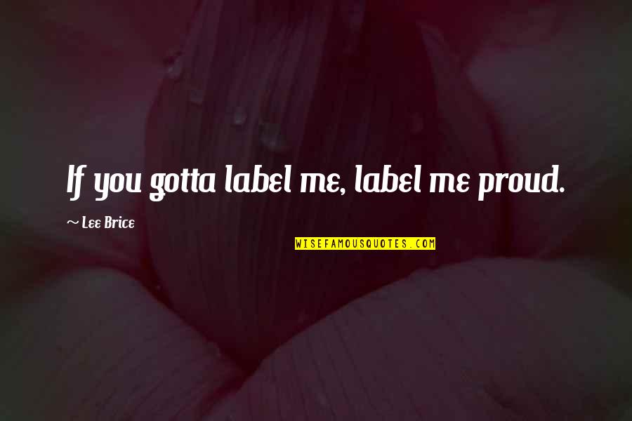 Bendul Maksud Quotes By Lee Brice: If you gotta label me, label me proud.