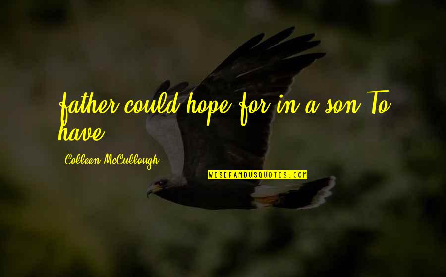 Bendungan Bili Quotes By Colleen McCullough: father could hope for in a son.To have Bendungan Bili Quotes By Colleen McCullough: father could hope for in a son.To have