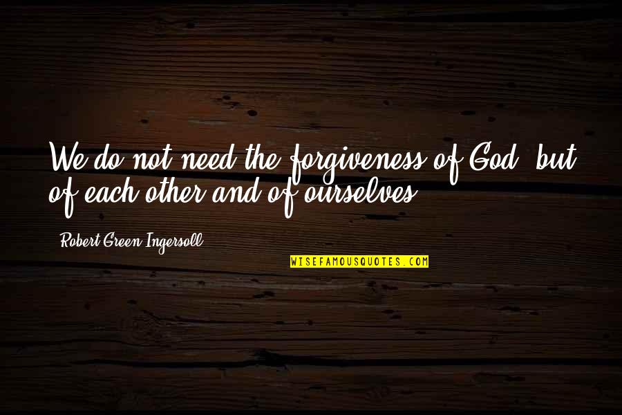 Bendys Quotes By Robert Green Ingersoll: We do not need the forgiveness of God, Bendys Quotes By Robert Green Ingersoll: We do not need the forgiveness of God,