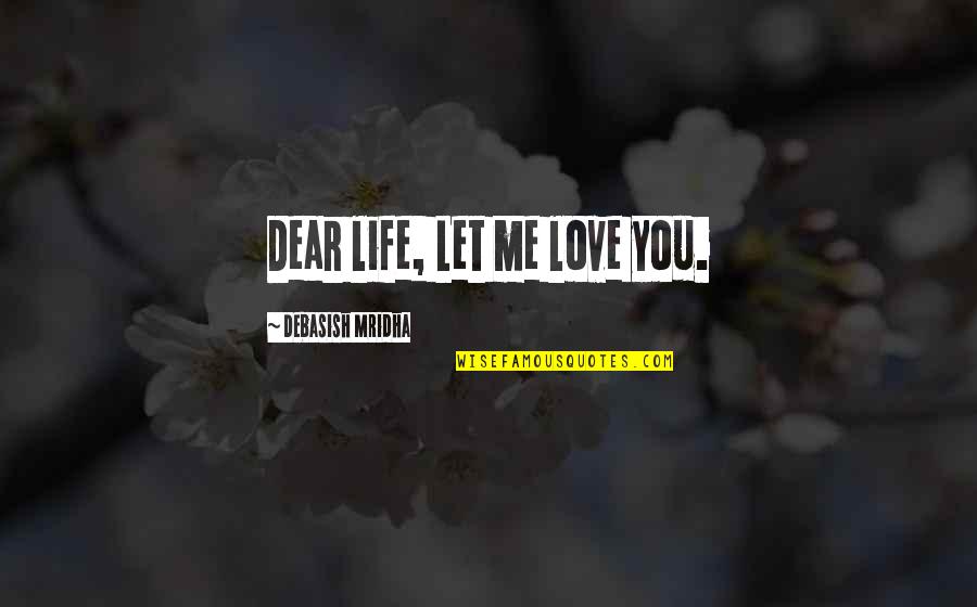 Bendzz Quotes By Debasish Mridha: Dear life, Let me love you. Bendzz Quotes By Debasish Mridha: Dear life, Let me love you.