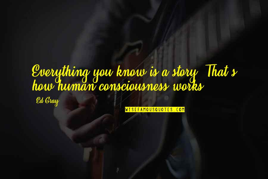 Bene Quotes By Ed Gray: Everything you know is a story. That's how