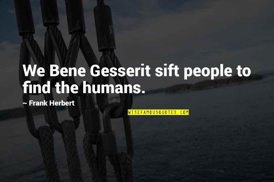 Bene Quotes By Frank Herbert: We Bene Gesserit sift people to find the