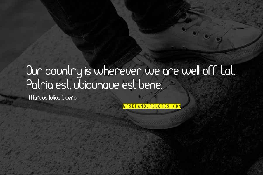 Bene Quotes By Marcus Tullius Cicero: Our country is wherever we are well off.[Lat.,