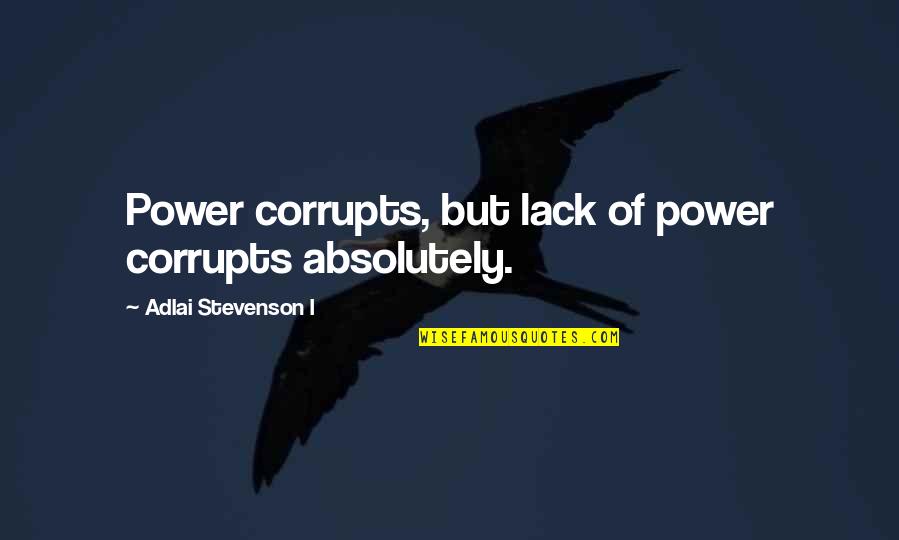 Beneath Hill 60 Quotes By Adlai Stevenson I: Power corrupts, but lack of power corrupts absolutely.