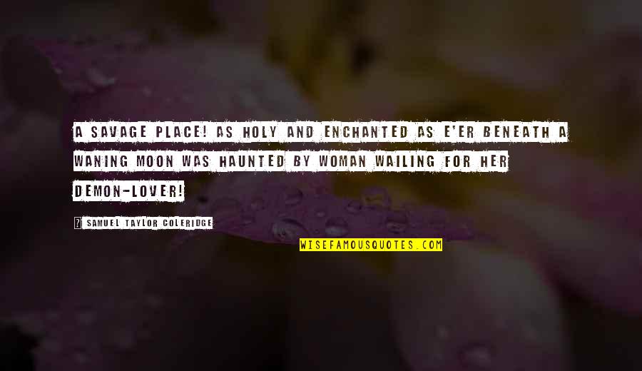 Beneath Moon Quotes By Samuel Taylor Coleridge: A savage place! as holy and enchanted As Beneath Moon Quotes By Samuel Taylor Coleridge: A savage place! as holy and enchanted As