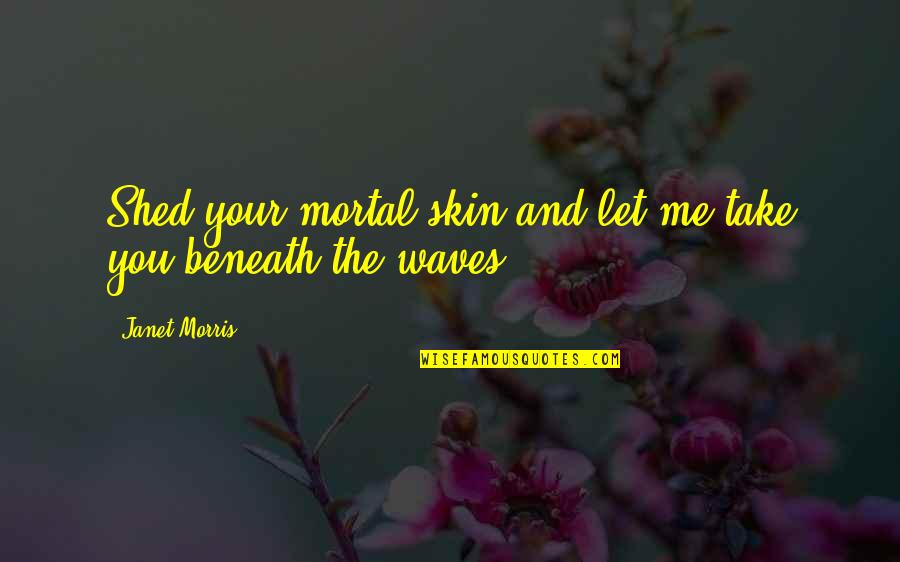 Beneath My Skin Quotes By Janet Morris: Shed your mortal skin and let me take