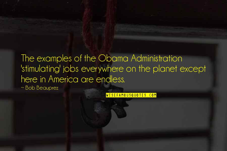 Beneath The Makeup Quotes By Bob Beauprez: The examples of the Obama Administration 'stimulating' jobs