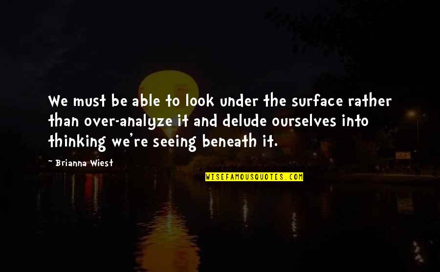 Beneath The Surface Quotes By Brianna Wiest: We must be able to look under the