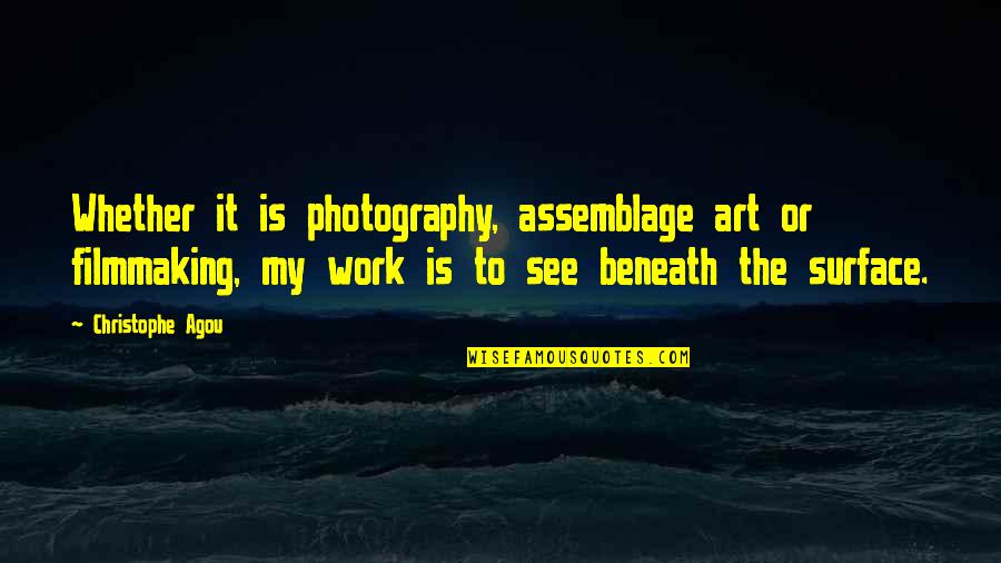 Beneath The Surface Quotes By Christophe Agou: Whether it is photography, assemblage art or filmmaking,