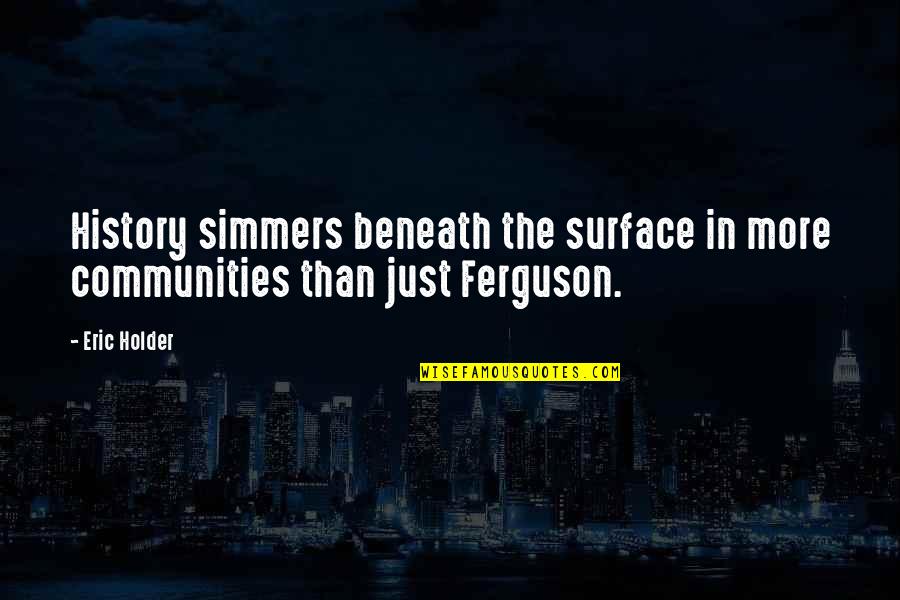 Beneath The Surface Quotes By Eric Holder: History simmers beneath the surface in more communities