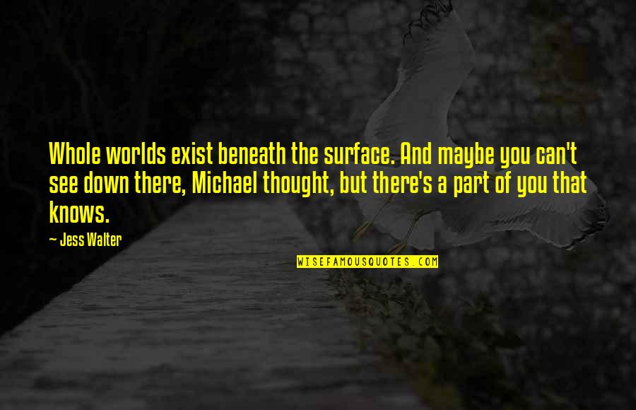 Beneath The Surface Quotes By Jess Walter: Whole worlds exist beneath the surface. And maybe