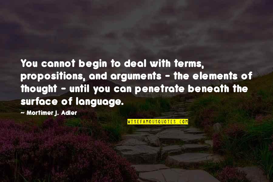 Beneath The Surface Quotes By Mortimer J. Adler: You cannot begin to deal with terms, propositions,