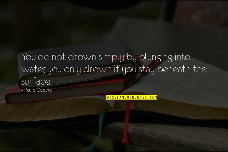 Beneath The Surface Quotes By Paulo Coelho: You do not drown simply by plunging into