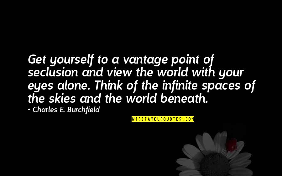 Beneath These Eyes Quotes By Charles E. Burchfield: Get yourself to a vantage point of seclusion