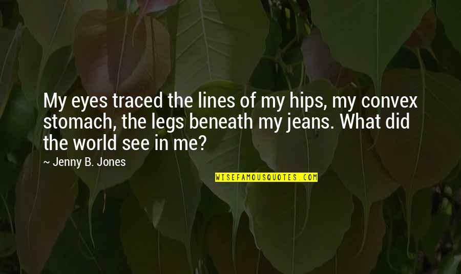 Beneath These Eyes Quotes By Jenny B. Jones: My eyes traced the lines of my hips,