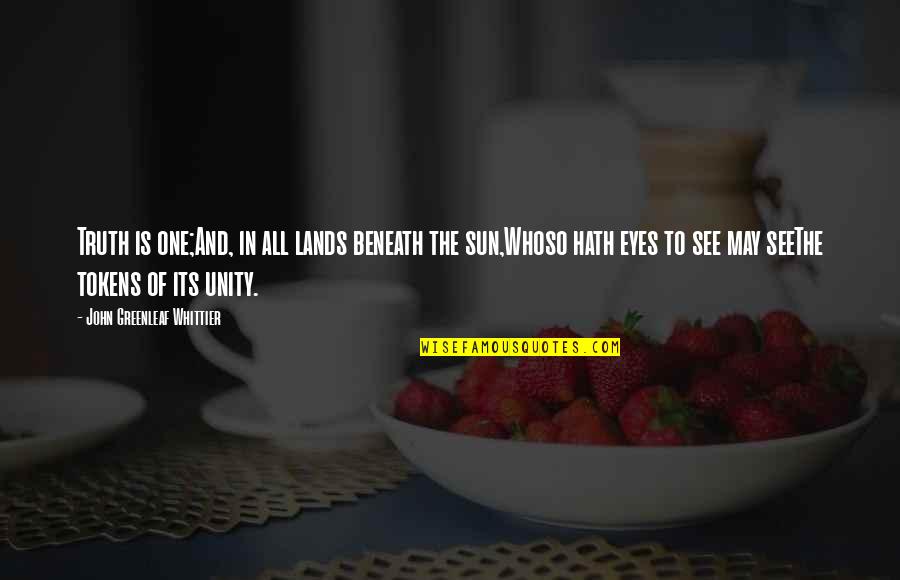 Beneath These Eyes Quotes By John Greenleaf Whittier: Truth is one;And, in all lands beneath the