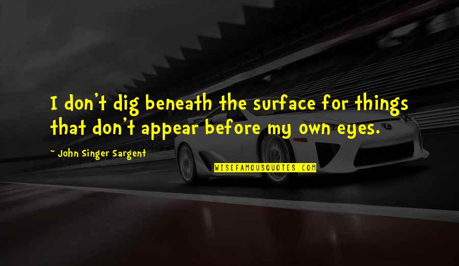 Beneath These Eyes Quotes By John Singer Sargent: I don't dig beneath the surface for things