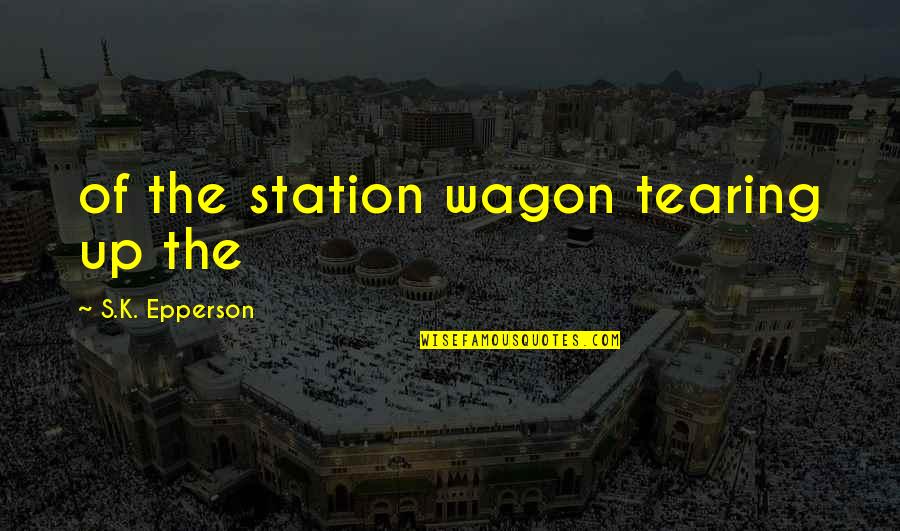 Beneatha Assimilationist Quotes By S.K. Epperson: of the station wagon tearing up the Beneatha Assimilationist Quotes By S.K. Epperson: of the station wagon tearing up the