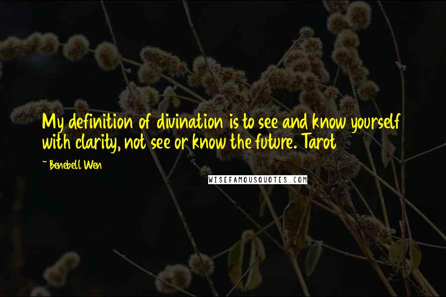 Benebell Wen quotes: My definition of divination is to see and know yourself with clarity, not see or know the future. Tarot