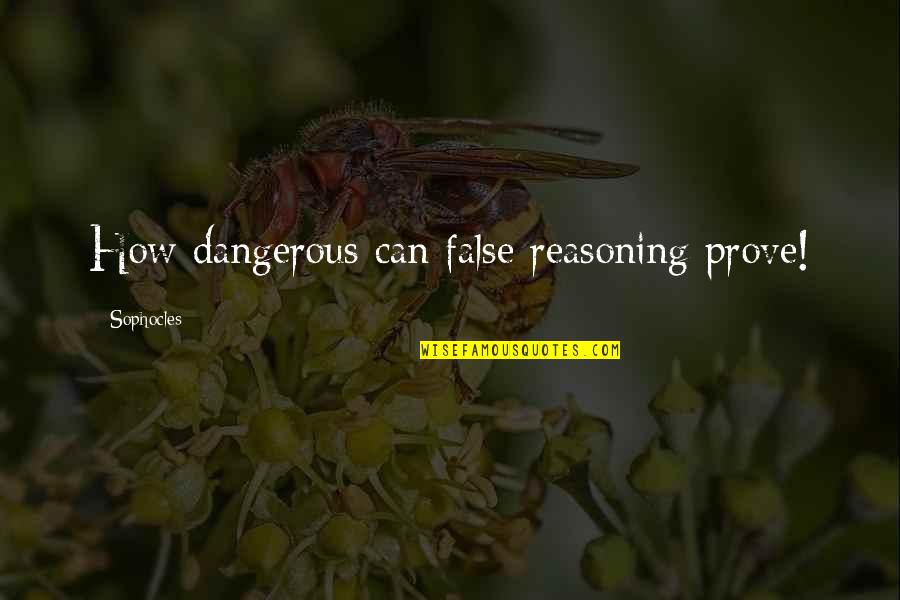 Benedettos Restaurant Quotes By Sophocles: How dangerous can false reasoning prove!