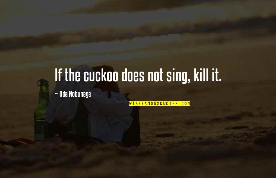 Benedicamus Lutheran Quotes By Oda Nobunaga: If the cuckoo does not sing, kill it.