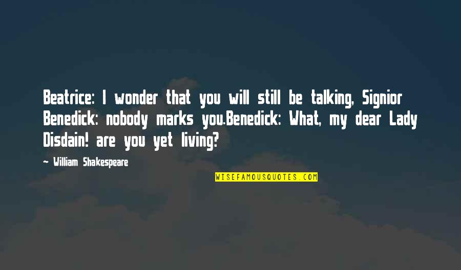 Benedick And Beatrice Quotes By William Shakespeare: Beatrice: I wonder that you will still be