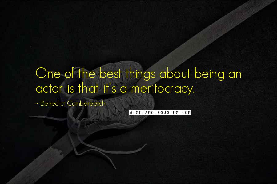 Benedict Cumberbatch quotes: One of the best things about being an actor is that it's a meritocracy.