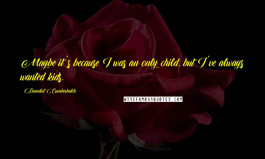 Benedict Cumberbatch quotes: Maybe it's because I was an only child, but I've always wanted kids.