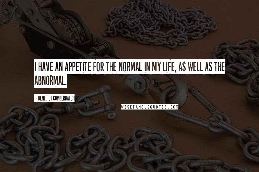 Benedict Cumberbatch quotes: I have an appetite for the normal in my life, as well as the abnormal.