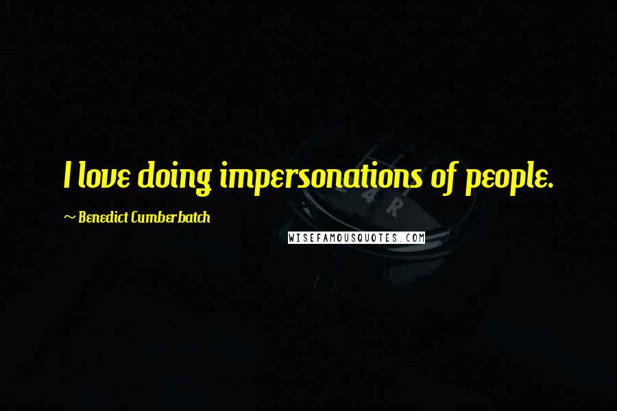 Benedict Cumberbatch quotes: I love doing impersonations of people.
