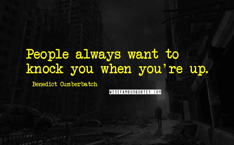 Benedict Cumberbatch quotes: People always want to knock you when you're up.
