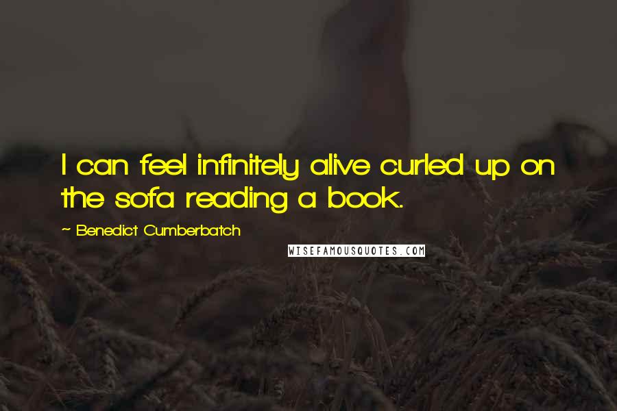Benedict Cumberbatch quotes: I can feel infinitely alive curled up on the sofa reading a book.
