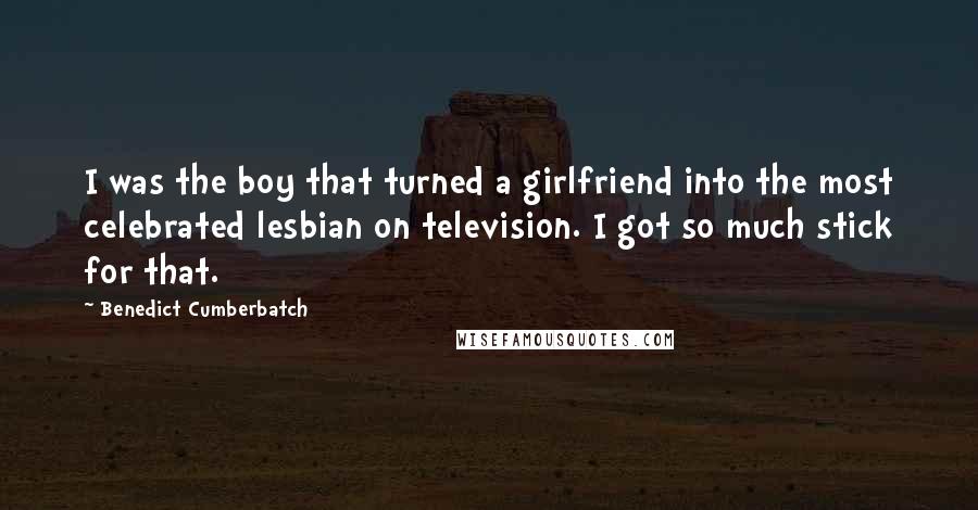 Benedict Cumberbatch quotes: I was the boy that turned a girlfriend into the most celebrated lesbian on television. I got so much stick for that.