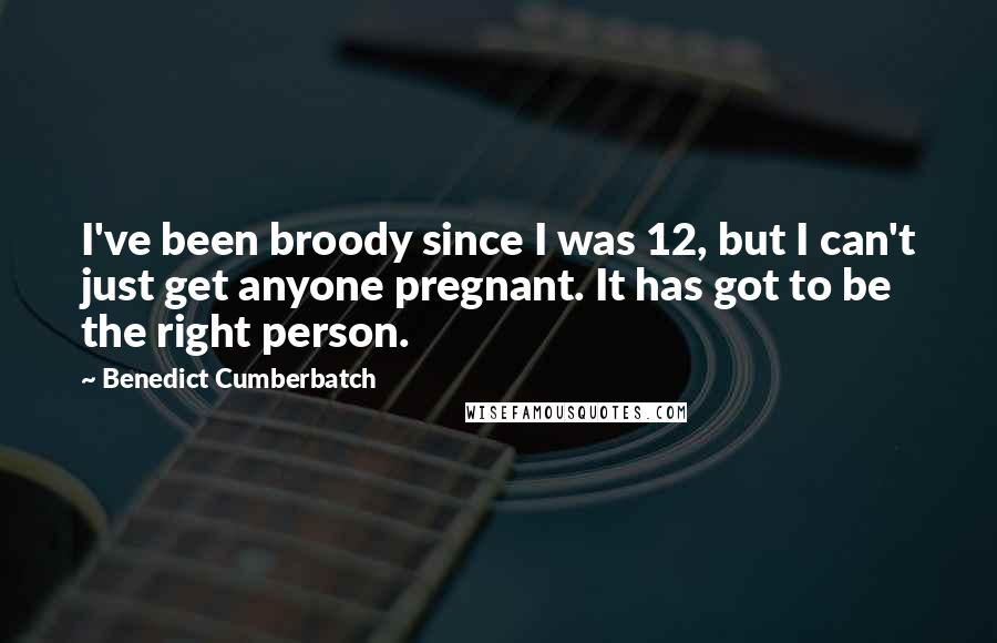 Benedict Cumberbatch quotes: I've been broody since I was 12, but I can't just get anyone pregnant. It has got to be the right person.