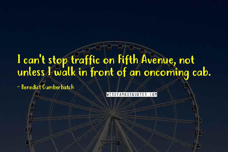 Benedict Cumberbatch quotes: I can't stop traffic on Fifth Avenue, not unless I walk in front of an oncoming cab.