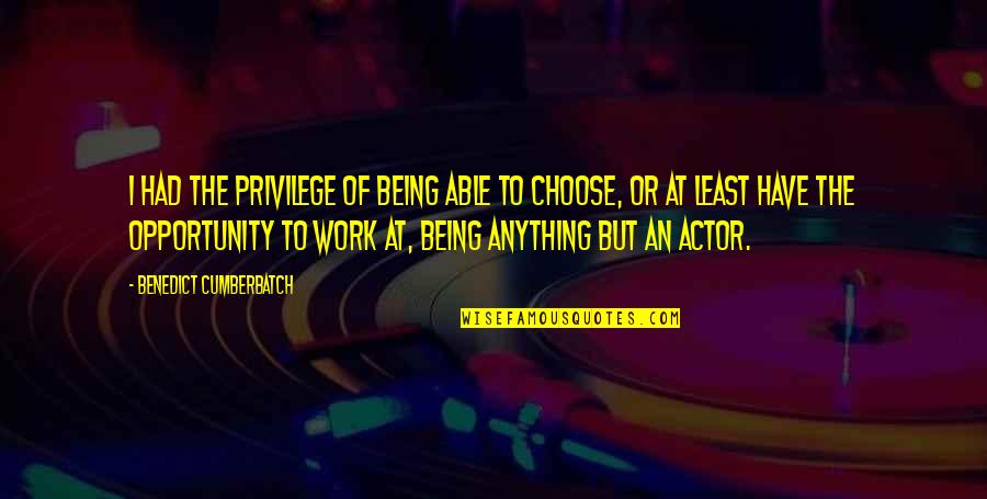 Benedict Cumberbatch Quotes By Benedict Cumberbatch: I had the privilege of being able to Benedict Cumberbatch Quotes By Benedict Cumberbatch: I had the privilege of being able to