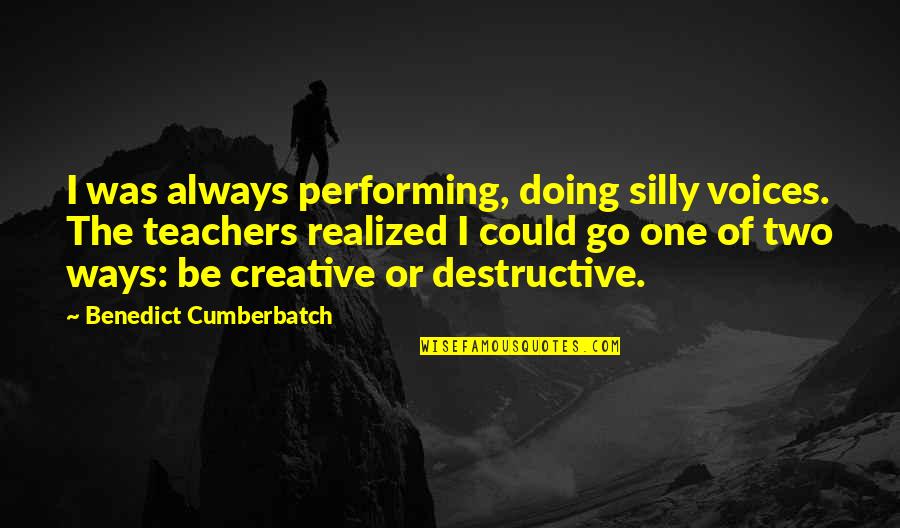 Benedict Cumberbatch Quotes By Benedict Cumberbatch: I was always performing, doing silly voices. The
