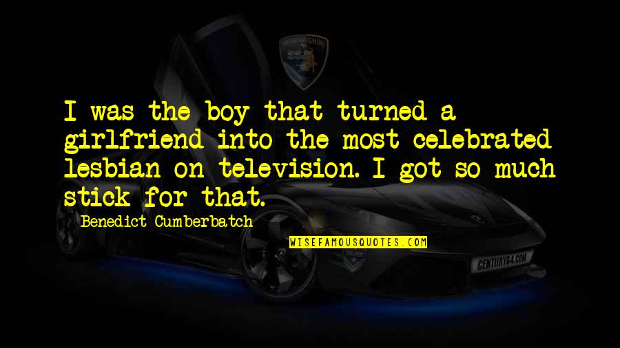 Benedict Cumberbatch Quotes By Benedict Cumberbatch: I was the boy that turned a girlfriend
