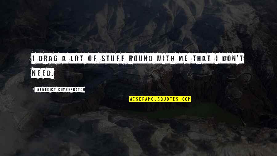 Benedict Cumberbatch Quotes By Benedict Cumberbatch: I drag a lot of stuff round with