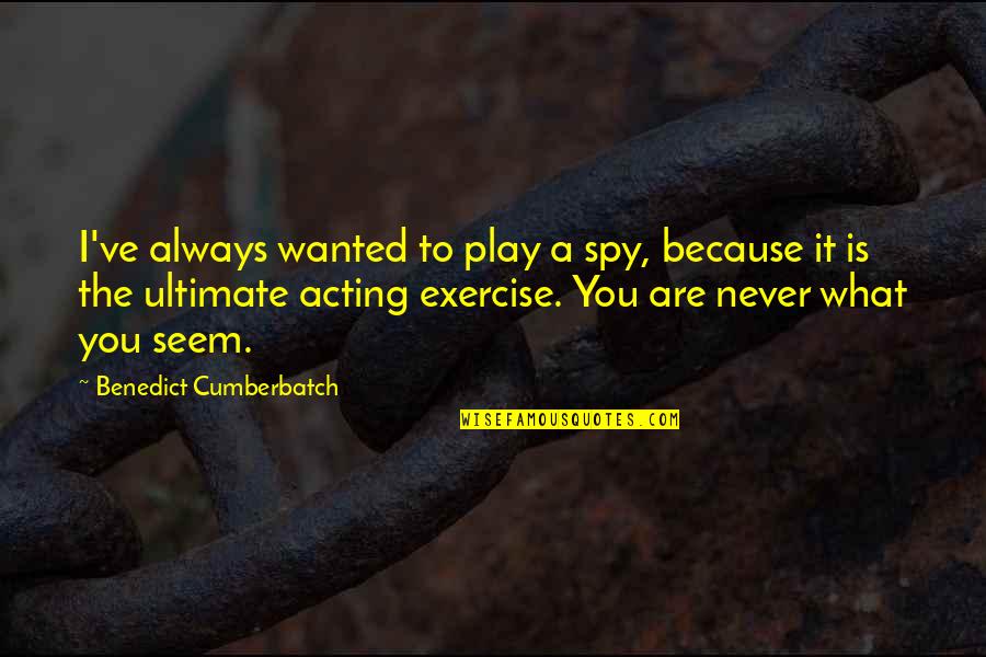 Benedict Cumberbatch Quotes By Benedict Cumberbatch: I've always wanted to play a spy, because