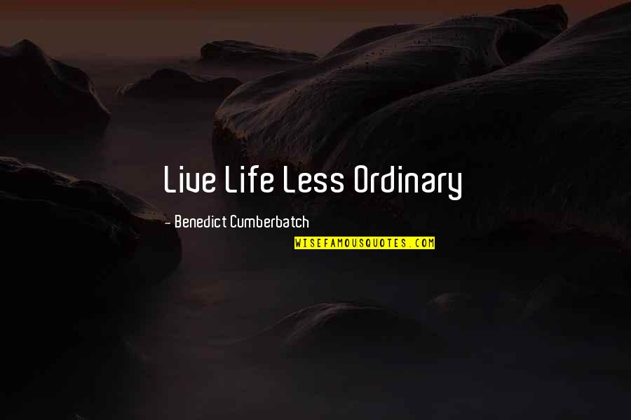 Benedict Cumberbatch Quotes By Benedict Cumberbatch: Live Life Less Ordinary