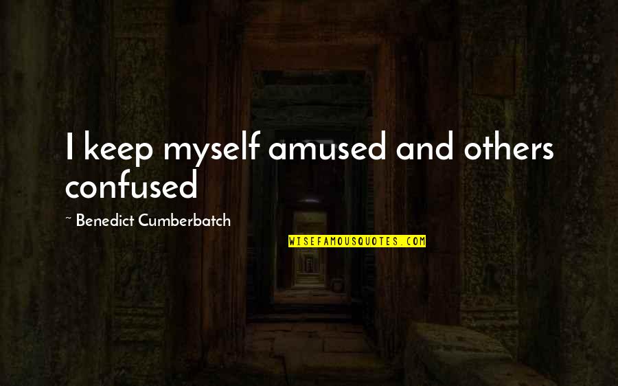 Benedict Cumberbatch Quotes By Benedict Cumberbatch: I keep myself amused and others confused Benedict Cumberbatch Quotes By Benedict Cumberbatch: I keep myself amused and others confused