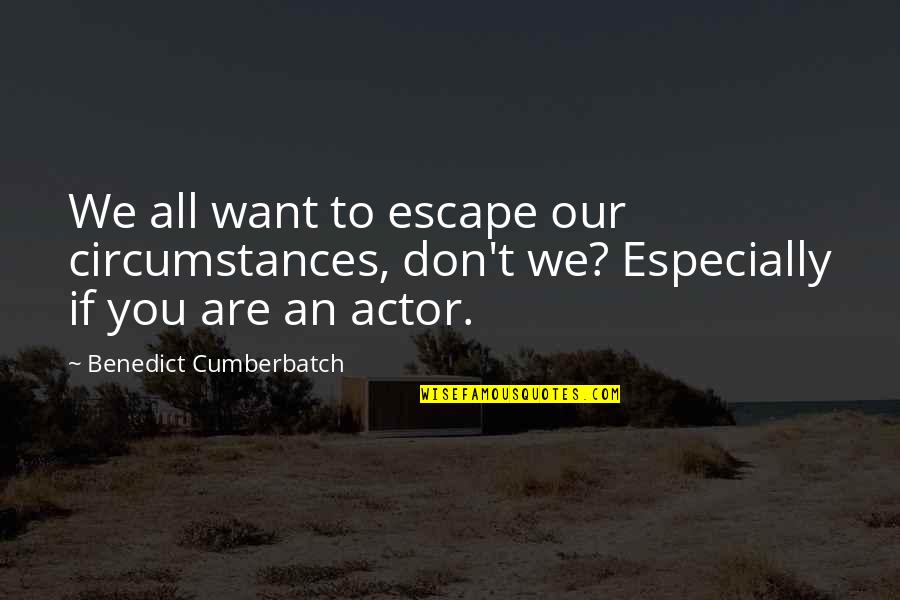 Benedict Cumberbatch Quotes By Benedict Cumberbatch: We all want to escape our circumstances, don't Benedict Cumberbatch Quotes By Benedict Cumberbatch: We all want to escape our circumstances, don't