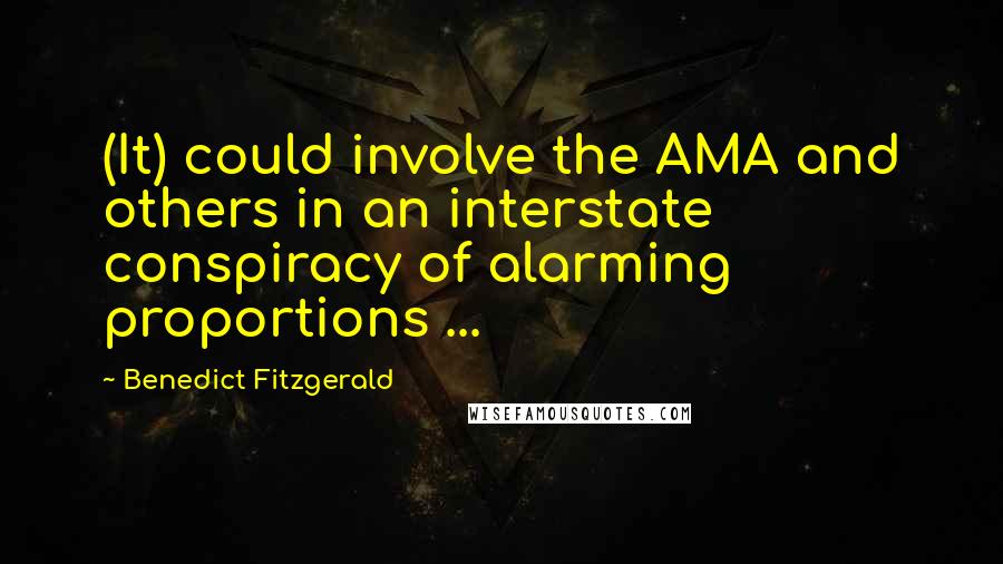 Benedict Fitzgerald quotes: (It) could involve the AMA and others in an interstate conspiracy of alarming proportions ...