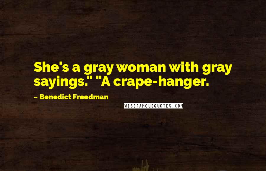Benedict Freedman quotes: She's a gray woman with gray sayings." "A crape-hanger.